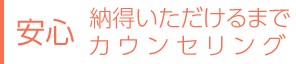 安心　納得いただけるまでカウンセリング